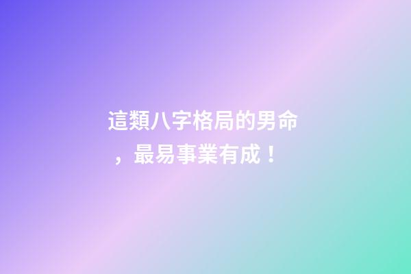 這類八字格局的男命，最易事業有成！